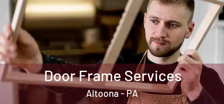 Door Frame Services Altoona - PA